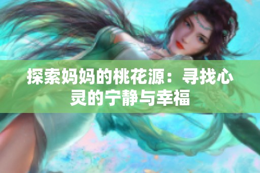 探索妈妈的桃花源：寻找心灵的宁静与幸福