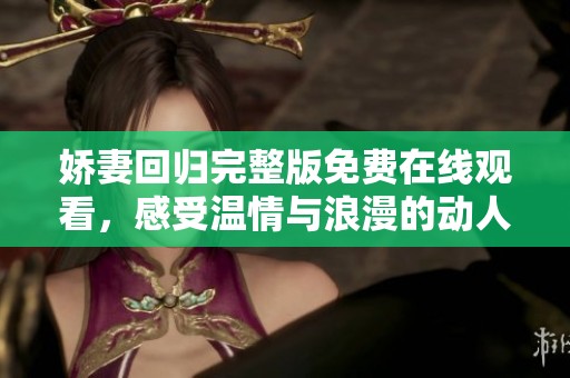 娇妻回归完整版免费在线观看，感受温情与浪漫的动人故事
