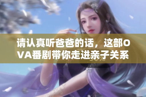 请认真听爸爸的话，这部OVA番剧带你走进亲子关系的温暖世界