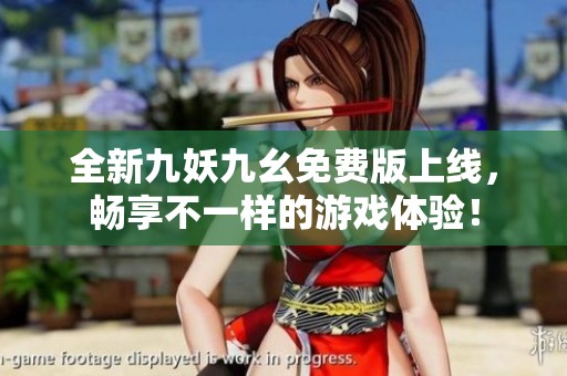全新九妖九幺免费版上线，畅享不一样的游戏体验！