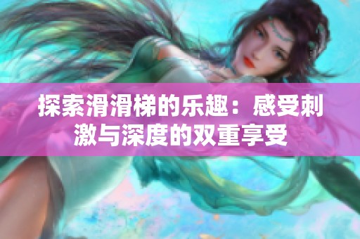 探索滑滑梯的乐趣：感受刺激与深度的双重享受
