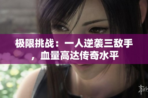 极限挑战：一人逆袭三敌手，血量高达传奇水平