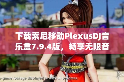 下载索尼移动PlexusDJ音乐盒7.9.4版，畅享无限音乐乐趣