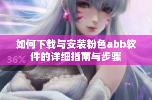 如何下载与安装粉色abb软件的详细指南与步骤