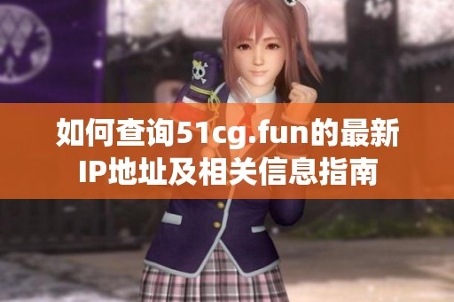 如何查询51cg.fun的最新IP地址及相关信息指南