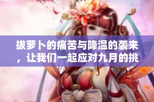 拔萝卜的痛苦与降温的袭来，让我们一起应对九月的挑战