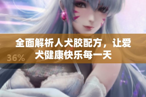 全面解析人犬胶配方，让爱犬健康快乐每一天