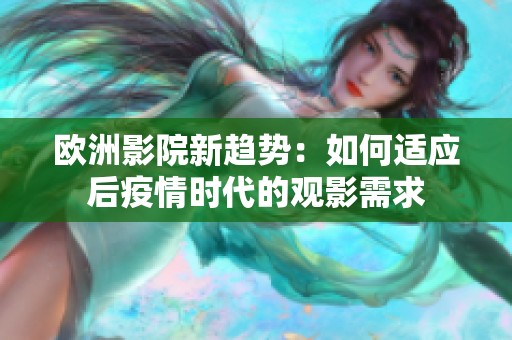 欧洲影院新趋势：如何适应后疫情时代的观影需求