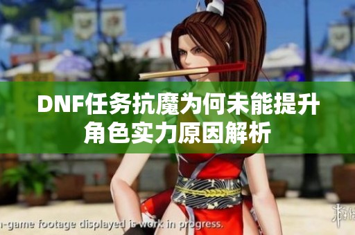 DNF任务抗魔为何未能提升角色实力原因解析