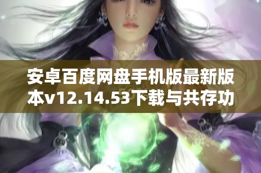 安卓百度网盘手机版最新版本v12.14.53下载与共存功能分享