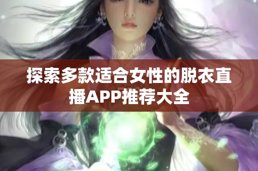 探索多款适合女性的脱衣直播APP推荐大全