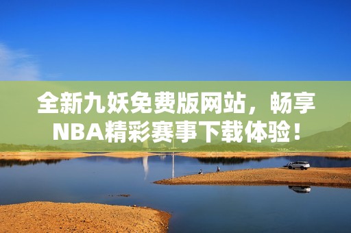 全新九妖免费版网站，畅享NBA精彩赛事下载体验！