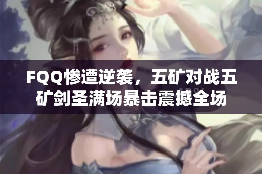 FQQ惨遭逆袭，五矿对战五矿剑圣满场暴击震撼全场