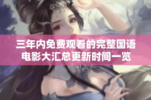 三年内免费观看的完整国语电影大汇总更新时间一览