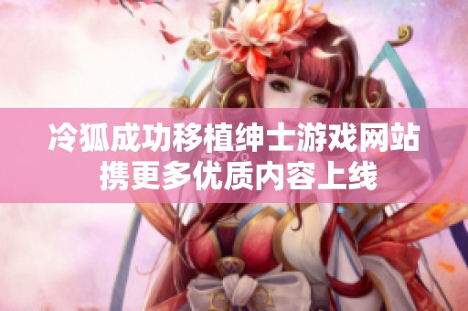 冷狐成功移植绅士游戏网站 携更多优质内容上线