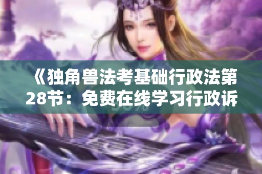 《独角兽法考基础行政法第28节：免费在线学习行政诉讼程序二》