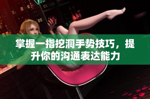 掌握一指挖洞手势技巧，提升你的沟通表达能力