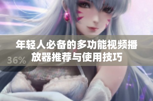 年轻人必备的多功能视频播放器推荐与使用技巧