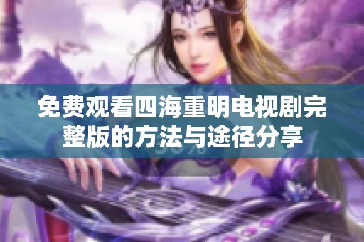 免费观看四海重明电视剧完整版的方法与途径分享