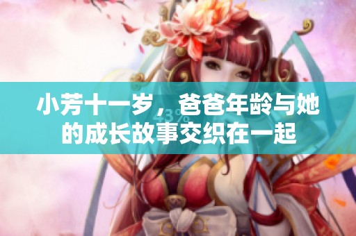 小芳十一岁，爸爸年龄与她的成长故事交织在一起