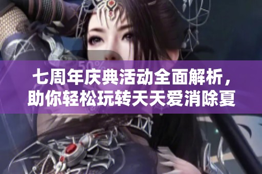七周年庆典活动全面解析，助你轻松玩转天天爱消除夏日盛宴