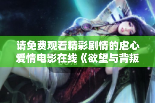 请免费观看精彩剧情的虐心爱情电影在线《欲望与背叛的边缘》