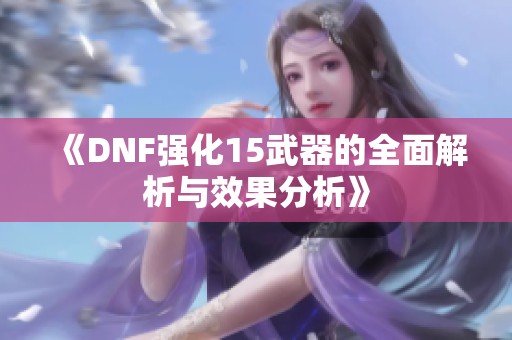 《DNF强化15武器的全面解析与效果分析》