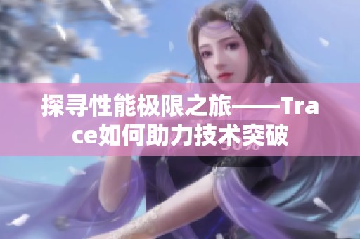 探寻性能极限之旅——Trace如何助力技术突破