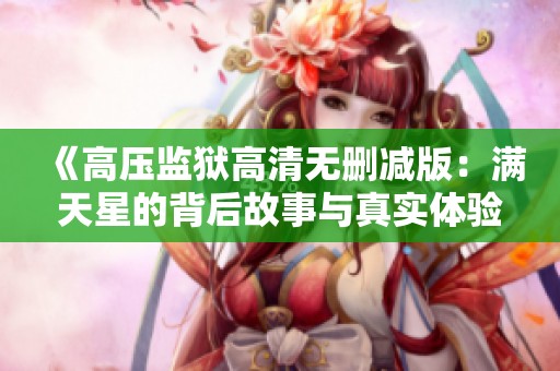 《高压监狱高清无删减版：满天星的背后故事与真实体验》