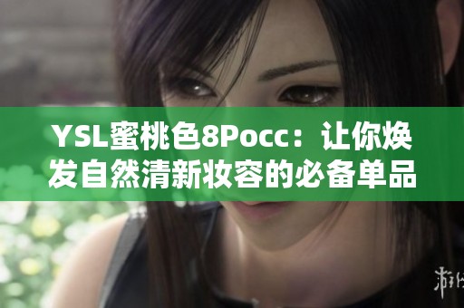 YSL蜜桃色8Pocc：让你焕发自然清新妆容的必备单品