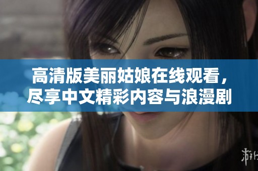 高清版美丽姑娘在线观看，尽享中文精彩内容与浪漫剧情