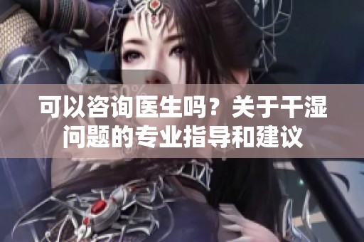 可以咨询医生吗？关于干湿问题的专业指导和建议