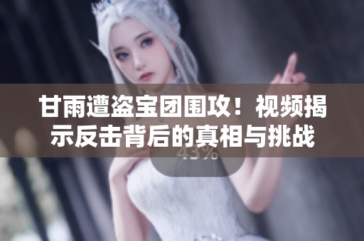 甘雨遭盗宝团围攻！视频揭示反击背后的真相与挑战