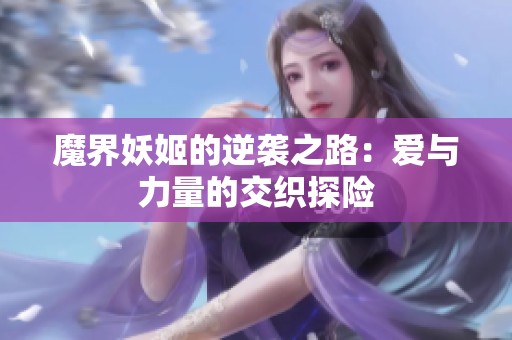 魔界妖姬的逆袭之路：爱与力量的交织探险