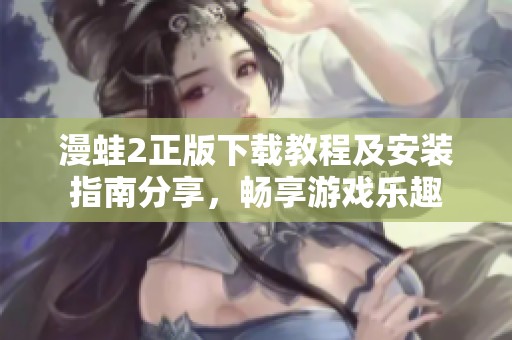 漫蛙2正版下载教程及安装指南分享，畅享游戏乐趣
