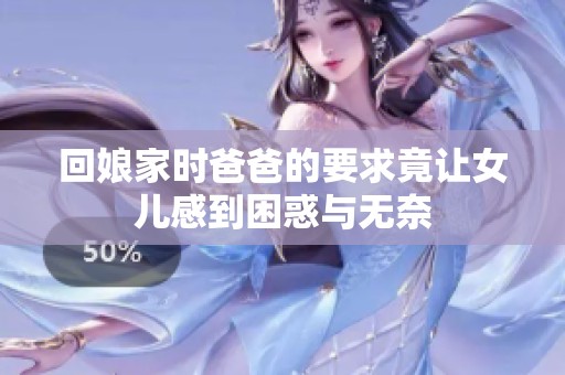 回娘家时爸爸的要求竟让女儿感到困惑与无奈