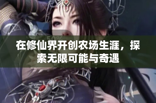 在修仙界开创农场生涯，探索无限可能与奇遇