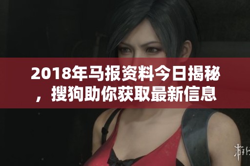 2018年马报资料今日揭秘，搜狗助你获取最新信息