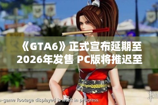 《GTA6》正式宣布延期至2026年发售 PC版将推迟至2027年