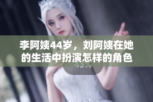 李阿姨44岁，刘阿姨在她的生活中扮演怎样的角色