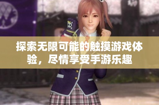 探索无限可能的触摸游戏体验，尽情享受手游乐趣