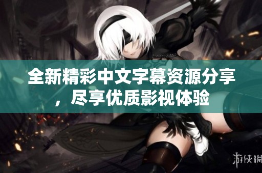 全新精彩中文字幕资源分享，尽享优质影视体验