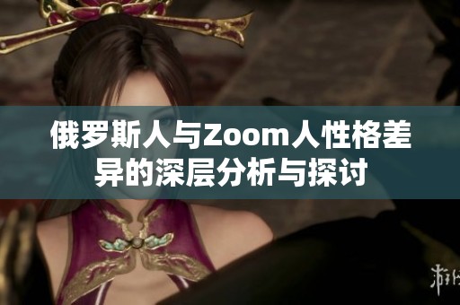 俄罗斯人与Zoom人性格差异的深层分析与探讨