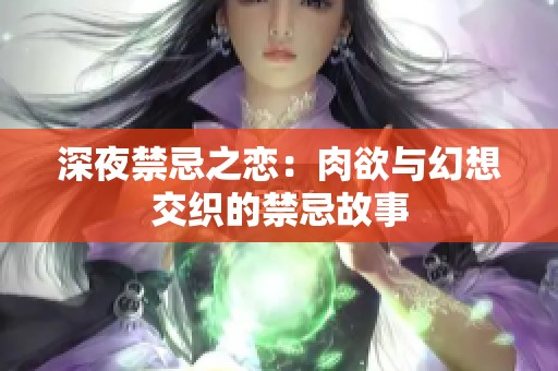 深夜禁忌之恋：肉欲与幻想交织的禁忌故事