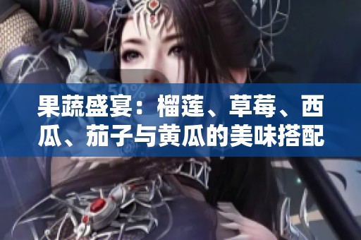 果蔬盛宴：榴莲、草莓、西瓜、茄子与黄瓜的美味搭配探秘