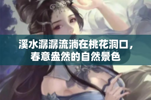 溪水潺潺流淌在桃花洞口，春意盎然的自然景色