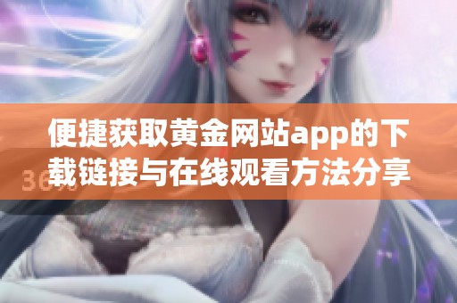 便捷获取黄金网站app的下载链接与在线观看方法分享