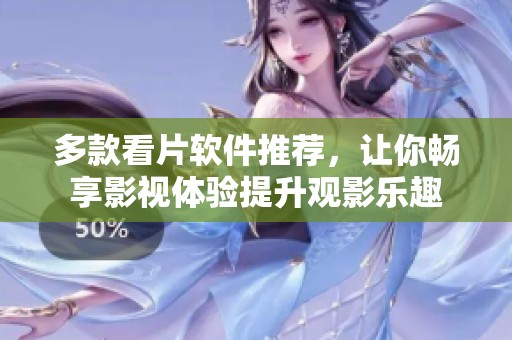 多款看片软件推荐，让你畅享影视体验提升观影乐趣