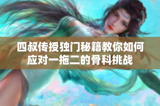 四叔传授独门秘籍教你如何应对一拖二的骨科挑战