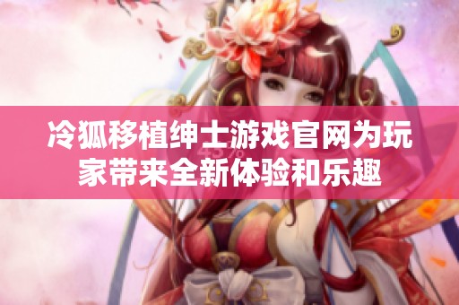 冷狐移植绅士游戏官网为玩家带来全新体验和乐趣